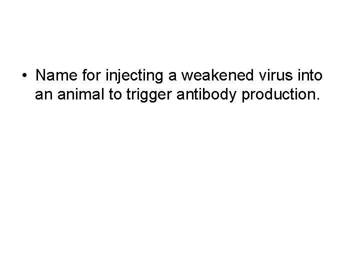  • Name for injecting a weakened virus into an animal to trigger antibody