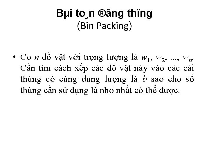 Bµi to¸n ®ãng thïng (Bin Packing) • Có n đồ vật với trọng lượng