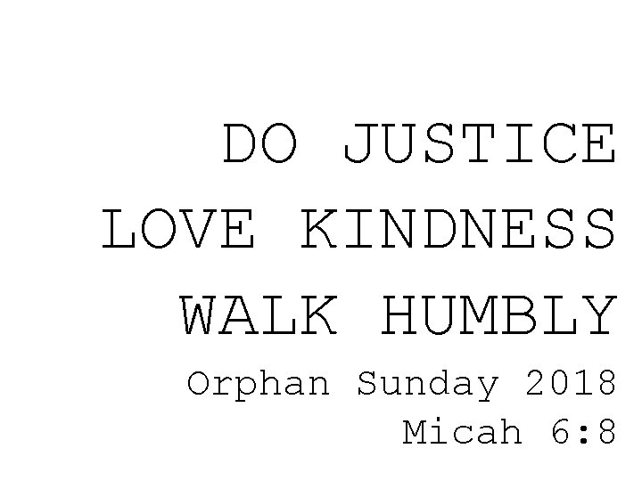 DO JUSTICE LOVE KINDNESS WALK HUMBLY Orphan Sunday 2018 Micah 6: 8 