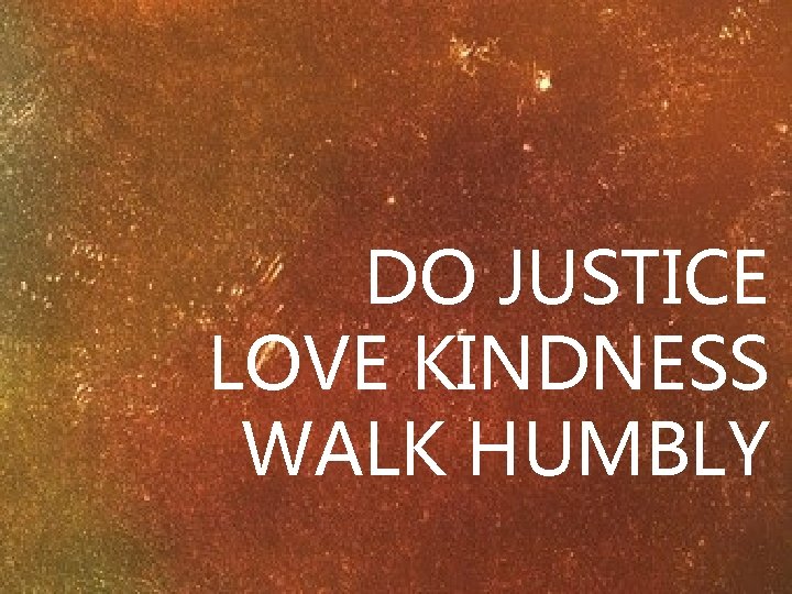 DO JUSTICE LOVE KINDNESS WALK HUMBLY 