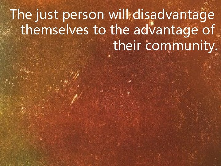 The just person will disadvantage themselves to the advantage of their community. 