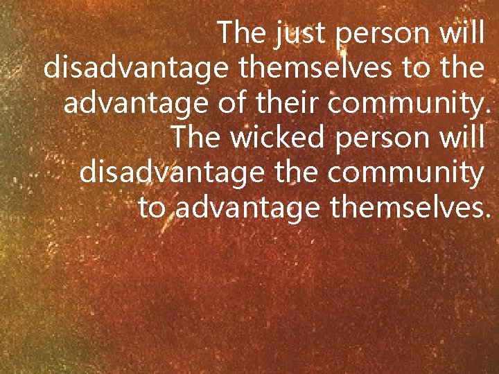 The just person will disadvantage themselves to the advantage of their community. The wicked