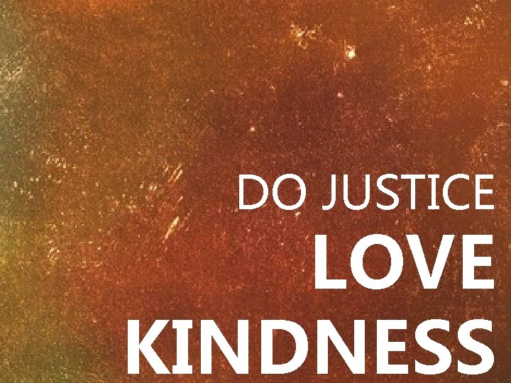 DO JUSTICE LOVE KINDNESS 