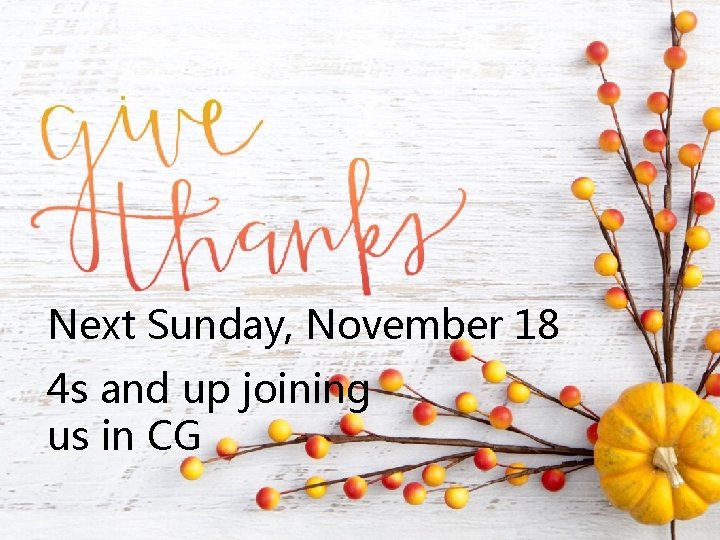 Next Sunday, November 18 4 s and up joining us in CG 