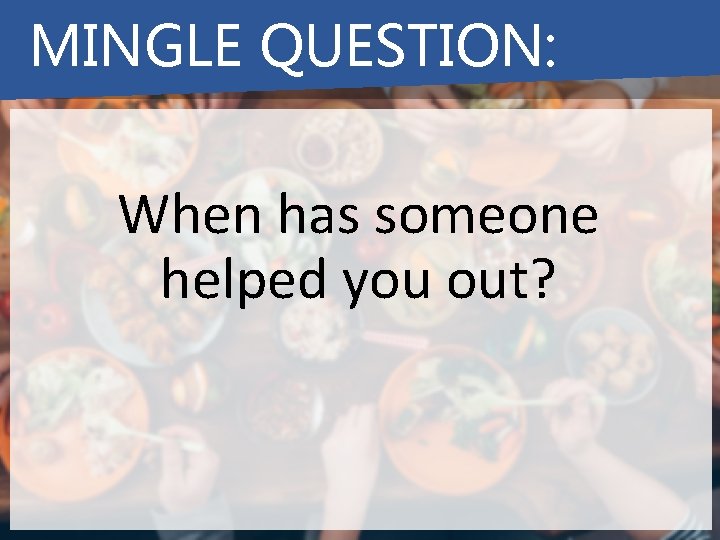 MINGLE QUESTION: When has someone helped you out? 