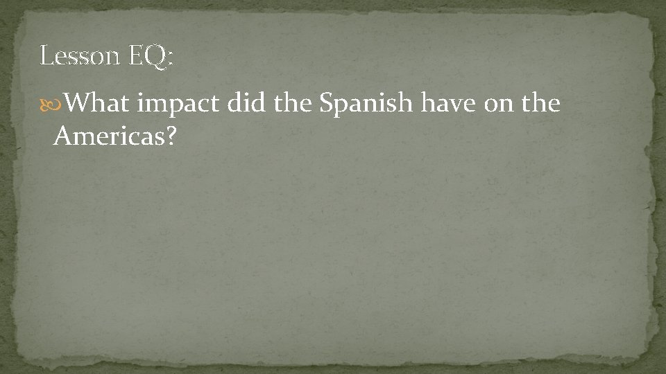 Lesson EQ: What impact did the Spanish have on the Americas? 