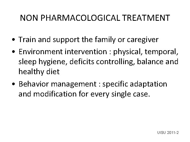 NON PHARMACOLOGICAL TREATMENT • Train and support the family or caregiver • Environment intervention