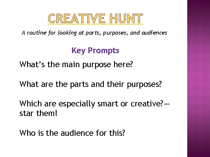 CREATIVE HUNT A routine for looking at parts, purposes, and audiences Key Prompts What’s