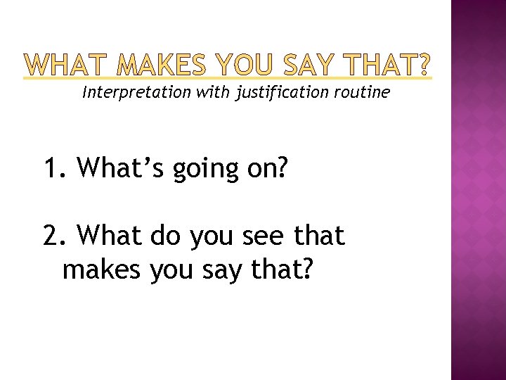 WHAT MAKES YOU SAY THAT? Interpretation with justification routine 1. What’s going on? 2.