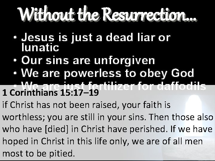 Without the Resurrection. . . • Jesus is just a dead liar or lunatic