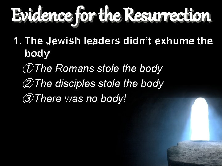 Evidence for the Resurrection 1. The Jewish leaders didn’t exhume the body ① The