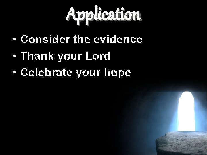 Application • Consider the evidence • Thank your Lord • Celebrate your hope 