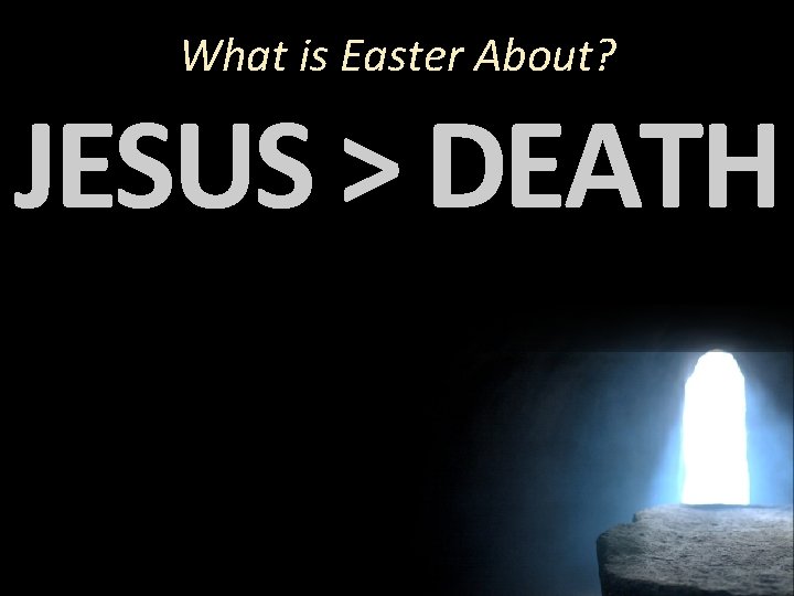 What is Easter About? JESUS > DEATH 