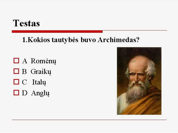Testas 1. Kokios tautybės buvo Archimedas? o o A Romėnų B Graikų C Italų