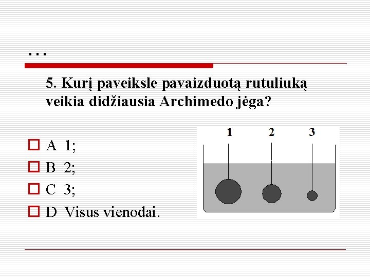 . . . 5. Kurį paveiksle pavaizduotą rutuliuką veikia didžiausia Archimedo jėga? o o