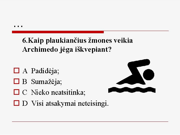 . . . 6. Kaip plaukiančius žmones veikia Archimedo jėga iškvepiant? o o A