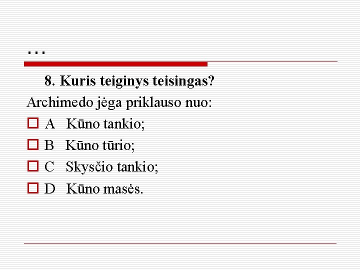 . . . 8. Kuris teiginys teisingas? Archimedo jėga priklauso nuo: o A Kūno