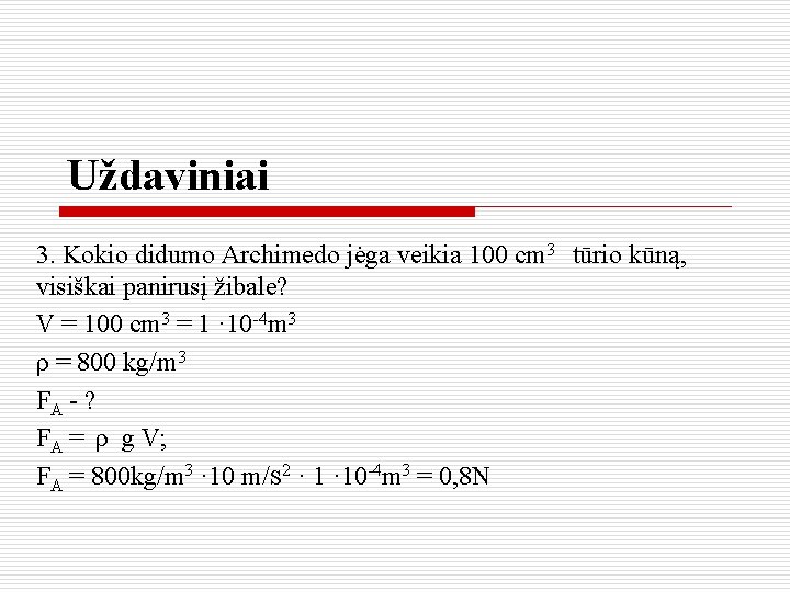 Uždaviniai 3. Kokio didumo Archimedo jėga veikia 100 cm 3 tūrio kūną, visiškai panirusį