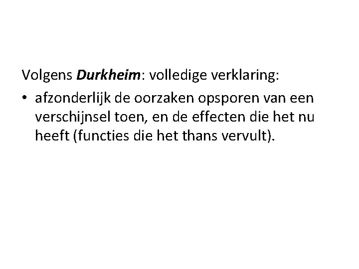 Volgens Durkheim: volledige verklaring: • afzonderlijk de oorzaken opsporen van een verschijnsel toen, en