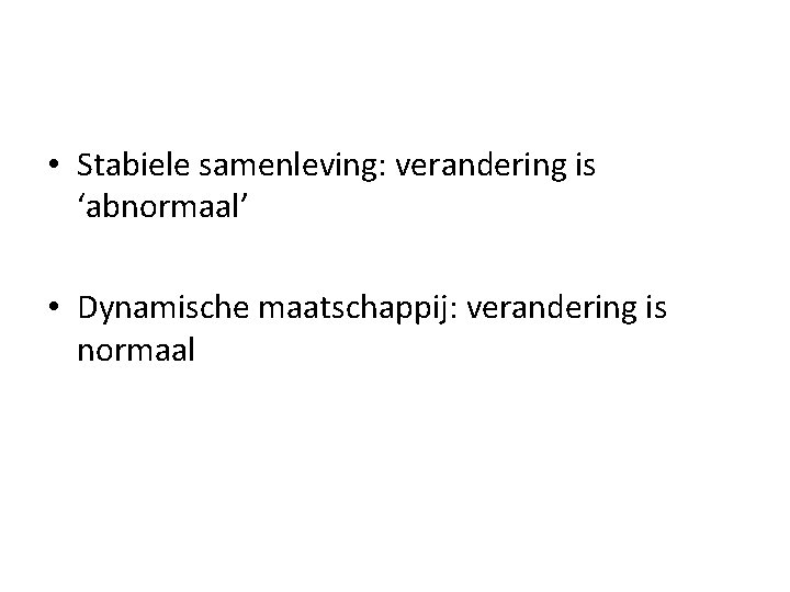  • Stabiele samenleving: verandering is ‘abnormaal’ • Dynamische maatschappij: verandering is normaal 