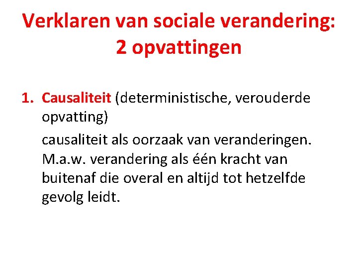 Verklaren van sociale verandering: 2 opvattingen 1. Causaliteit (deterministische, verouderde opvatting) causaliteit als oorzaak