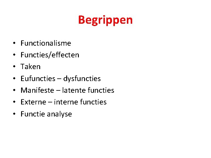 Begrippen • • Functionalisme Functies/effecten Taken Eufuncties – dysfuncties Manifeste – latente functies Externe