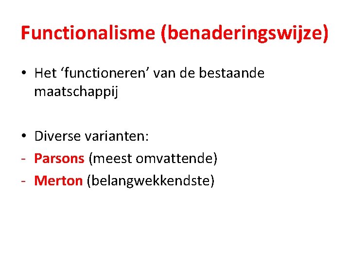 Functionalisme (benaderingswijze) • Het ‘functioneren’ van de bestaande maatschappij • Diverse varianten: - Parsons