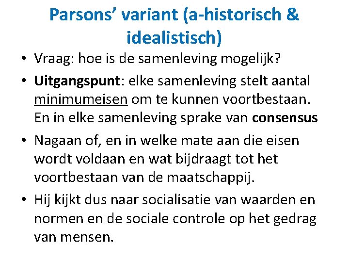 Parsons’ variant (a-historisch & idealistisch) • Vraag: hoe is de samenleving mogelijk? • Uitgangspunt: