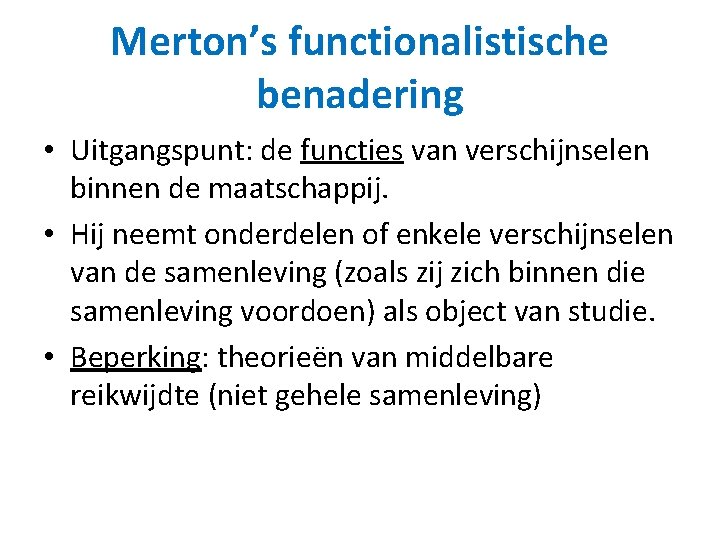 Merton’s functionalistische benadering • Uitgangspunt: de functies van verschijnselen binnen de maatschappij. • Hij