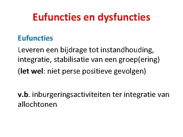Eufuncties en dysfuncties Eufuncties Leveren een bijdrage tot instandhouding, integratie, stabilisatie van een groep(ering)