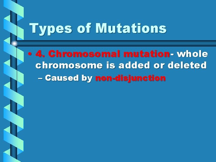 Types of Mutations • 4. Chromosomal mutation- whole chromosome is added or deleted –