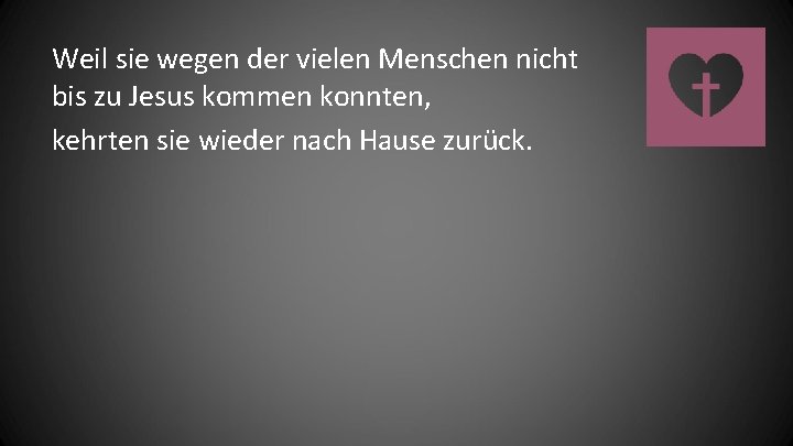 Weil sie wegen der vielen Menschen nicht bis zu Jesus kommen konnten, kehrten sie