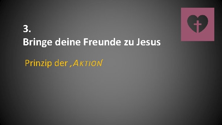 3. Bringe deine Freunde zu Jesus Prinzip der ‚A KTION‘ 