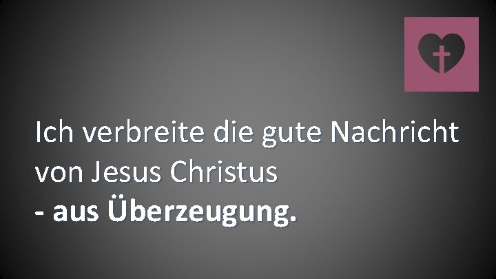 Ich verbreite die gute Nachricht von Jesus Christus - aus Überzeugung. 