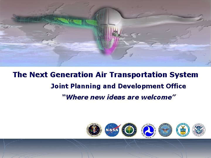 The Next Generation Air Transportation System Joint Planning and Development Office “Where new ideas