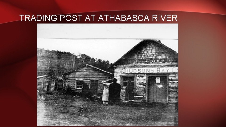 TRADING POST AT ATHABASCA RIVER 
