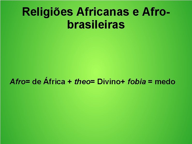 Religiões Africanas e Afrobrasileiras Afro= de África + theo= Divino+ fobia = medo 