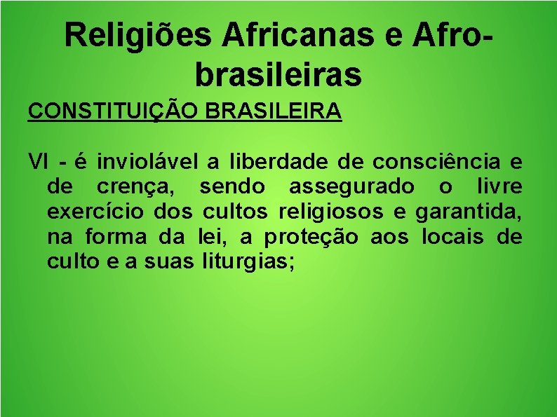 Religiões Africanas e Afrobrasileiras CONSTITUIÇÃO BRASILEIRA VI - é inviolável a liberdade de consciência