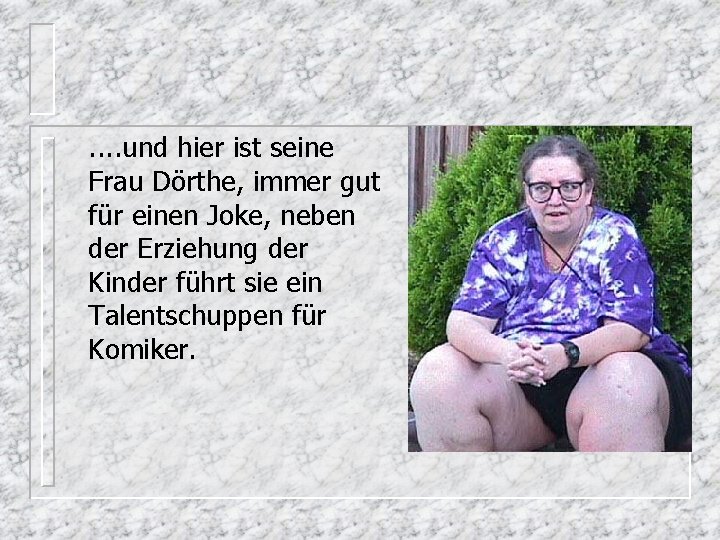 . . und hier ist seine Frau Dörthe, immer gut für einen Joke, neben