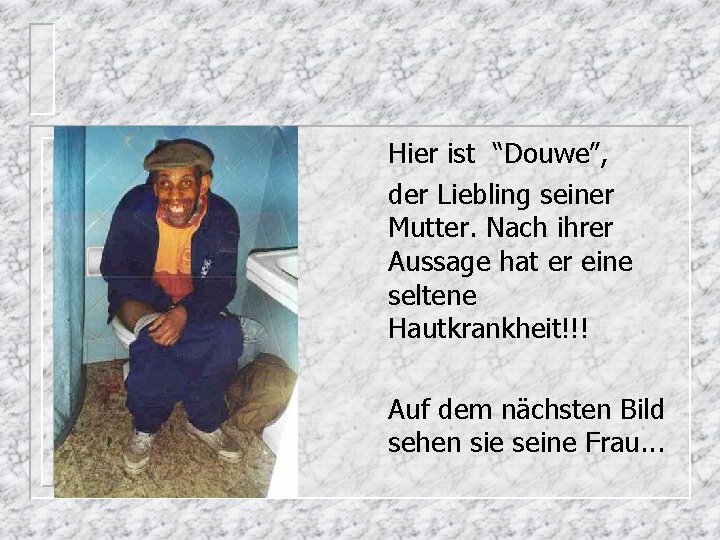 Hier ist “Douwe”, der Liebling seiner Mutter. Nach ihrer Aussage hat er eine seltene