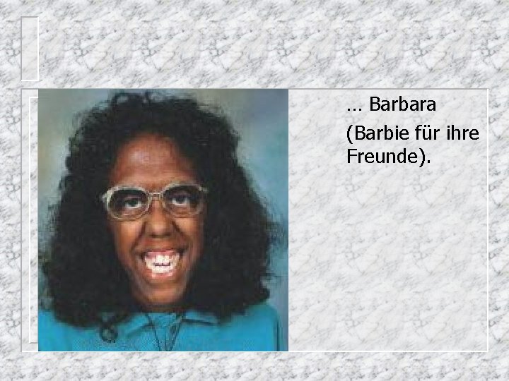 … Barbara (Barbie für ihre Freunde). 