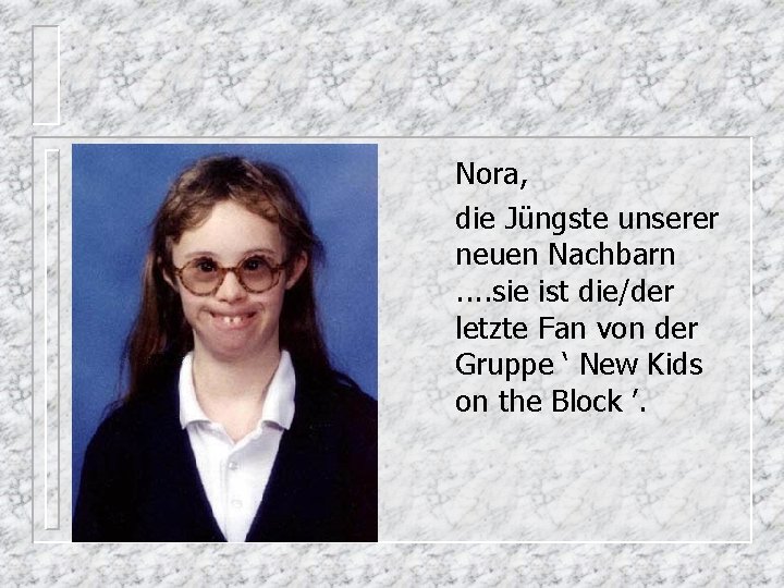 Nora, die Jüngste unserer neuen Nachbarn . . sie ist die/der letzte Fan von