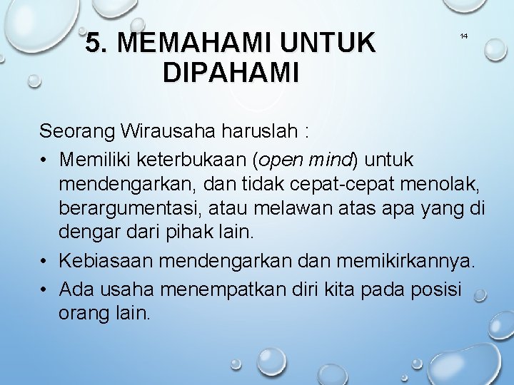 5. MEMAHAMI UNTUK DIPAHAMI 14 Seorang Wirausaha haruslah : • Memiliki keterbukaan (open mind)