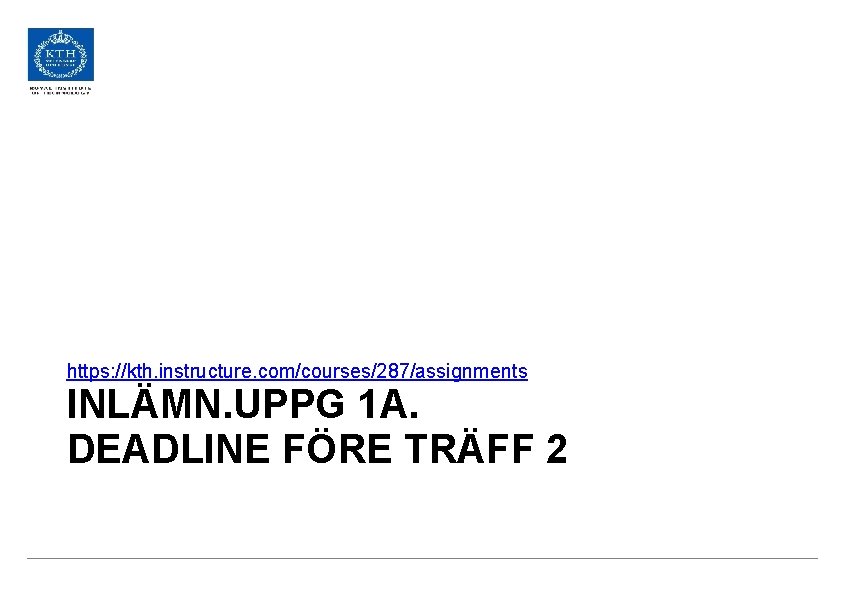 https: //kth. instructure. com/courses/287/assignments INLÄMN. UPPG 1 A. DEADLINE FÖRE TRÄFF 2 