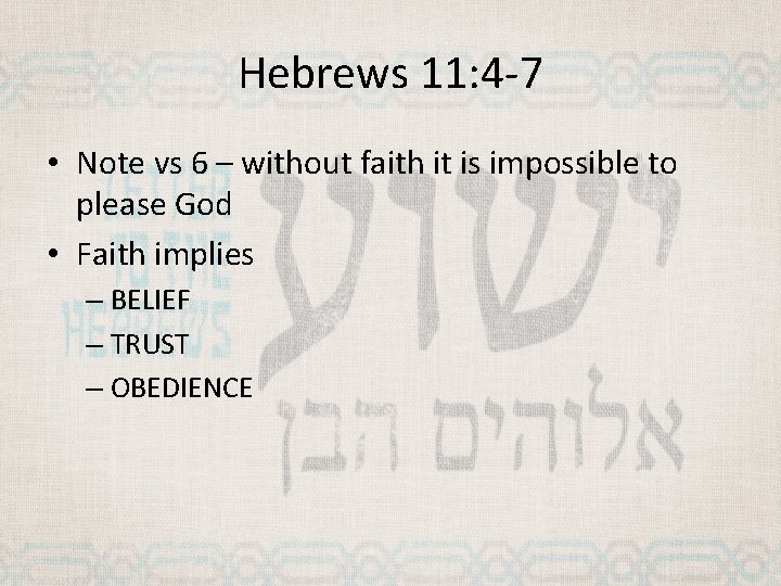 Hebrews 11: 4 -7 • Note vs 6 – without faith it is impossible