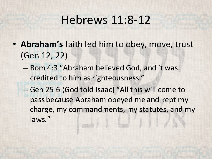 Hebrews 11: 8 -12 • Abraham’s faith led him to obey, move, trust (Gen