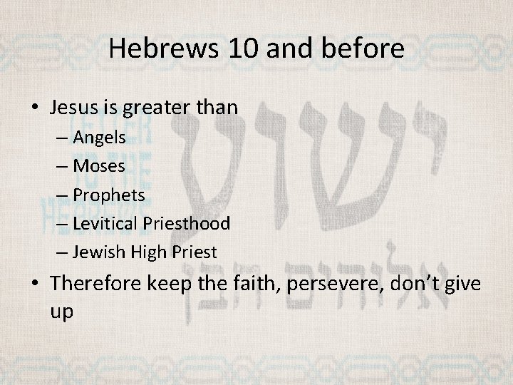 Hebrews 10 and before • Jesus is greater than – Angels – Moses –