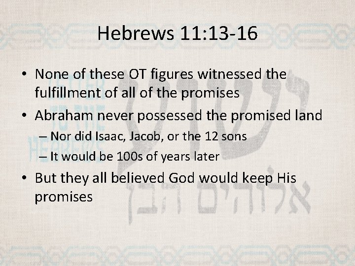 Hebrews 11: 13 -16 • None of these OT figures witnessed the fulfillment of