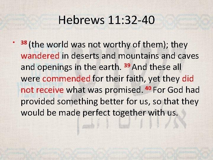 Hebrews 11: 32 -40 • 38 (the world was not worthy of them); they