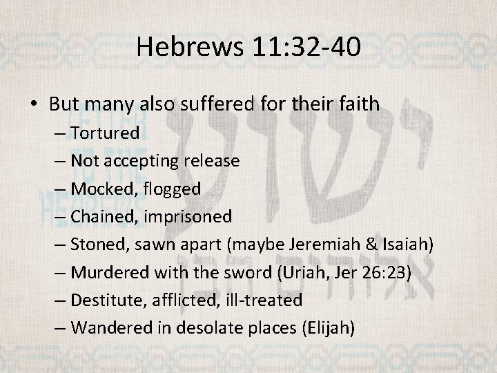 Hebrews 11: 32 -40 • But many also suffered for their faith – Tortured